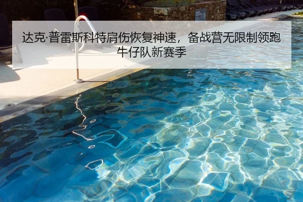 达克·普雷斯科特肩伤恢复神速，备战营无限制领跑牛仔队新赛季